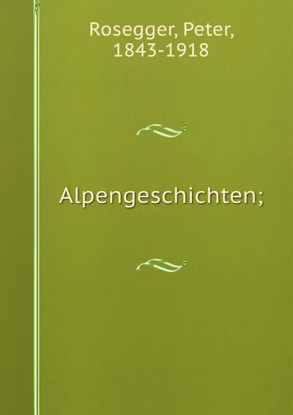 Обложка книги Alpengeschichten;, Peter Rosegger