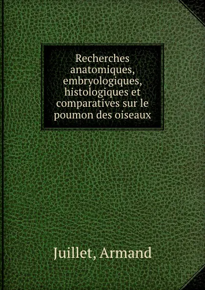 Обложка книги Recherches anatomiques, embryologiques, histologiques et comparatives sur le poumon des oiseaux, Armand Juillet