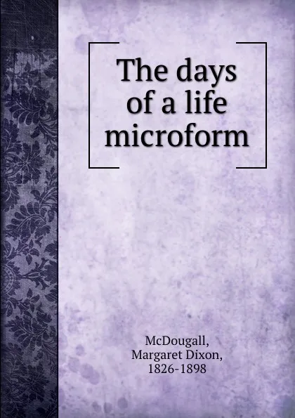 Обложка книги The days of a life microform, Margaret Dixon McDougall