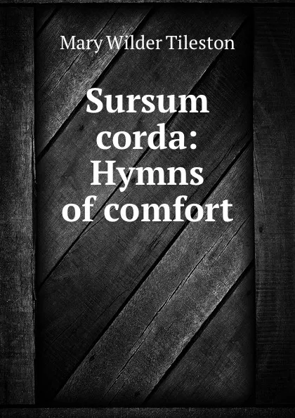 Обложка книги Sursum corda: Hymns of comfort, Mary Wilder Tileston