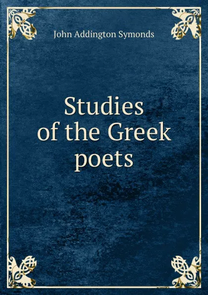 Обложка книги Studies of the Greek poets, John Addington Symonds