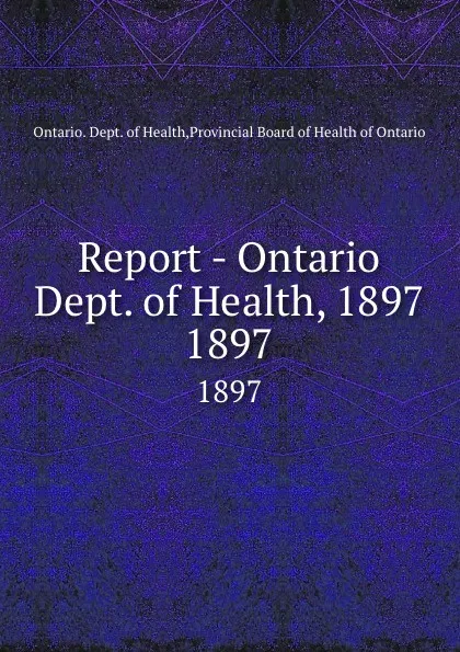 Обложка книги Report - Ontario Dept. of Health, 1897. 1897, Ontario. Dept. of Health