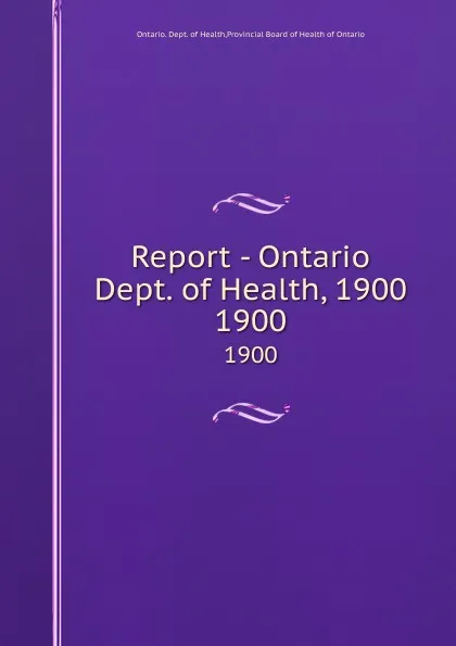 Обложка книги Report - Ontario Dept. of Health, 1900. 1900, Ontario. Dept. of Health