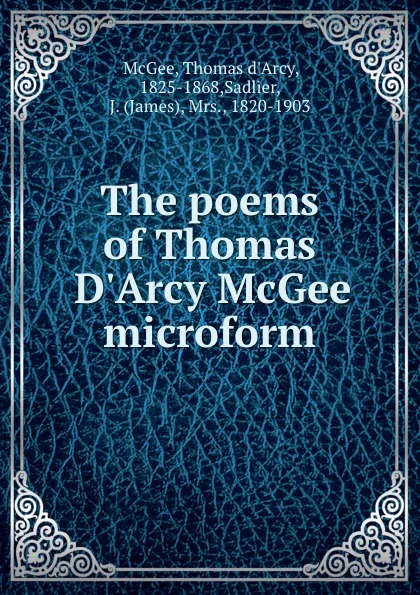 Обложка книги The poems of Thomas D.Arcy McGee microform, Thomas d'Arcy McGee