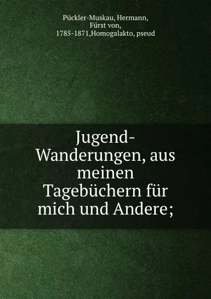 Обложка книги Jugend-Wanderungen, aus meinen Tagebuchern fur mich und Andere;, Hermann Pückler-Muskau