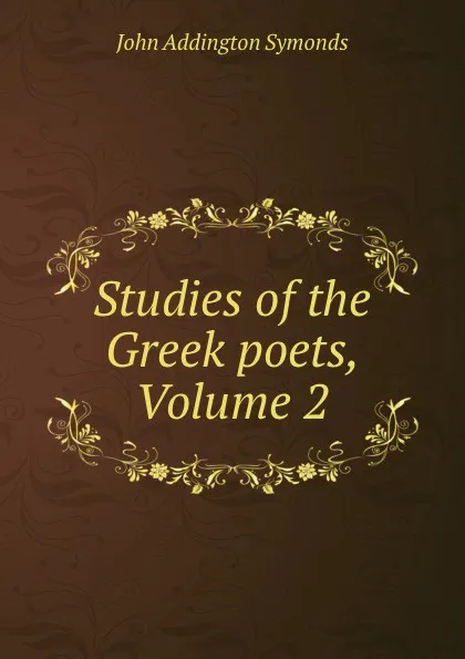 Обложка книги Studies of the Greek poets, Volume 2, John Addington Symonds