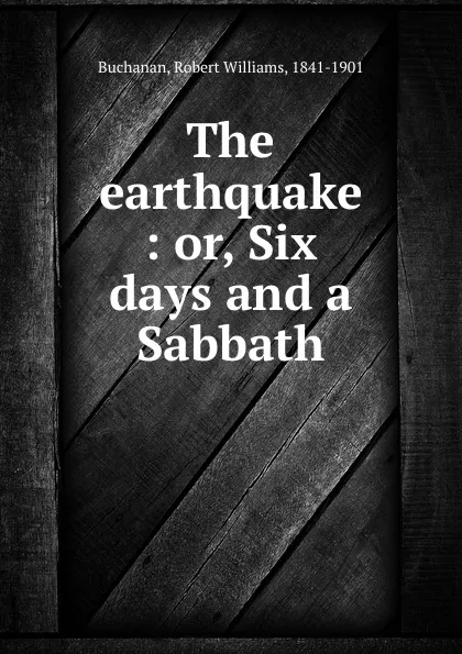 Обложка книги The earthquake : or, Six days and a Sabbath, Robert Williams Buchanan