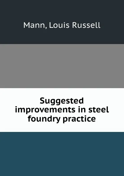 Обложка книги Suggested improvements in steel foundry practice, Louis Russell Mann