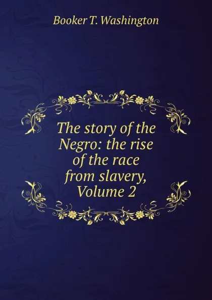 Обложка книги The story of the Negro: the rise of the race from slavery, Volume 2, Booker T. Washington