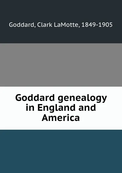 Обложка книги Goddard genealogy in England and America, Clark LaMotte Goddard