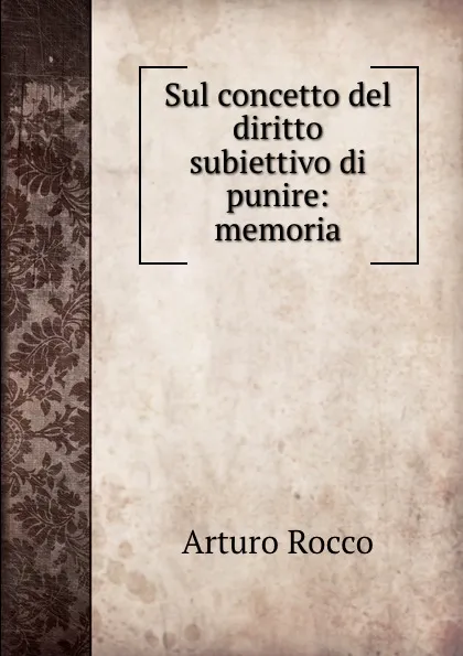 Обложка книги Sul concetto del diritto subiettivo di punire: memoria, Arturo Rocco