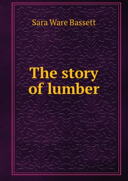 Обложка книги The story of lumber, Sara Ware Bassett