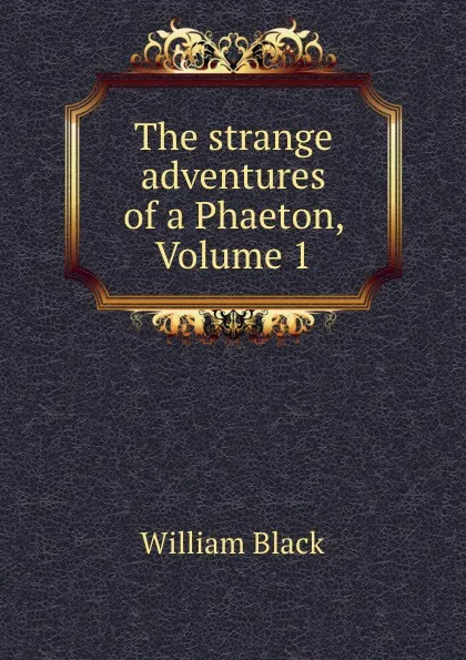 Обложка книги The strange adventures of a Phaeton, Volume 1, William Black