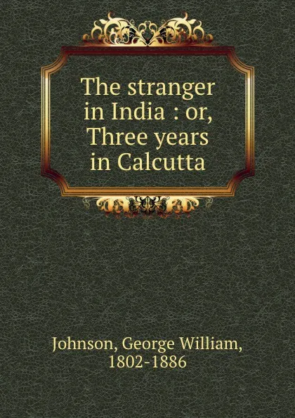 Обложка книги The stranger in India : or, Three years in Calcutta, George William Johnson