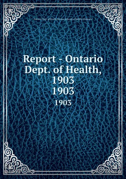 Обложка книги Report - Ontario Dept. of Health, 1903. 1903, Ontario. Dept. of Health