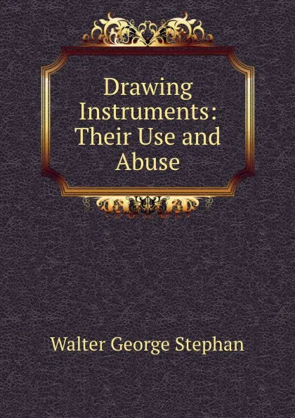 Обложка книги Drawing Instruments: Their Use and Abuse, Walter George Stephan