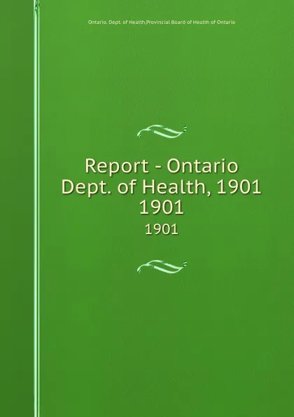 Обложка книги Report - Ontario Dept. of Health, 1901. 1901, Ontario. Dept. of Health