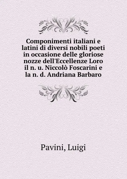 Обложка книги Componimenti italiani e latini di diversi nobili poeti in occasione delle gloriose nozze dell.Eccellenze Loro il n. u. Niccolo Foscarini e la n. d. Andriana Barbaro, Luigi Pavini