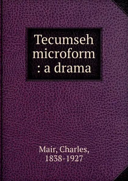 Обложка книги Tecumseh microform : a drama, Charles Mair