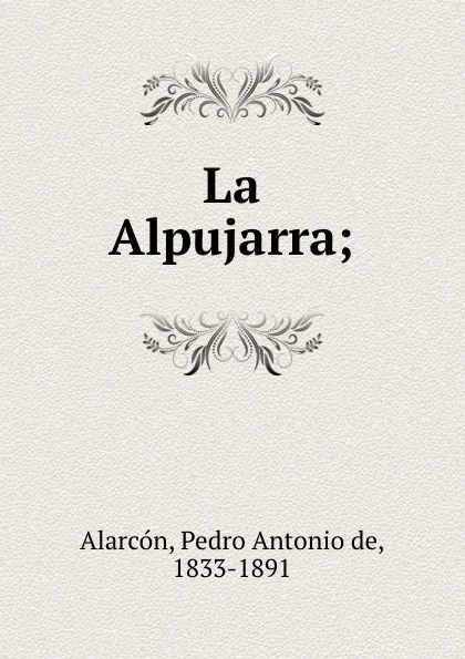 Обложка книги La Alpujarra;, Pedro A. de Alarcón