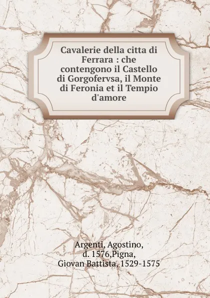 Обложка книги Cavalerie della citta di Ferrara : che contengono il Castello di Gorgofervsa, il Monte di Feronia et il Tempio d.amore, Agostino Argenti