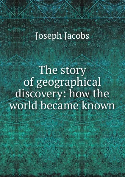 Обложка книги The story of geographical discovery: how the world became known, Joseph Jacobs