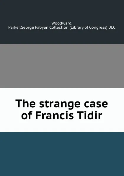 Обложка книги The strange case of Francis Tidir, Parker Woodward