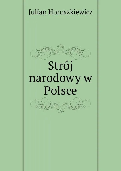 Обложка книги Stroj narodowy w Polsce, Julian Horoszkiewicz