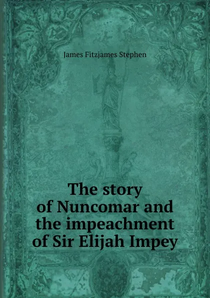 Обложка книги The story of Nuncomar and the impeachment of Sir Elijah Impey, Stephen James Fitzjames