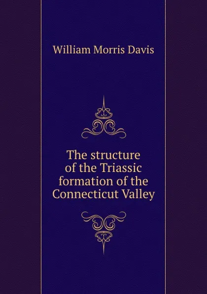 Обложка книги The structure of the Triassic formation of the Connecticut Valley, William Morris Davis