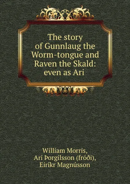 Обложка книги The story of Gunnlaug the Worm-tongue and Raven the Skald: even as Ari ., William Morris