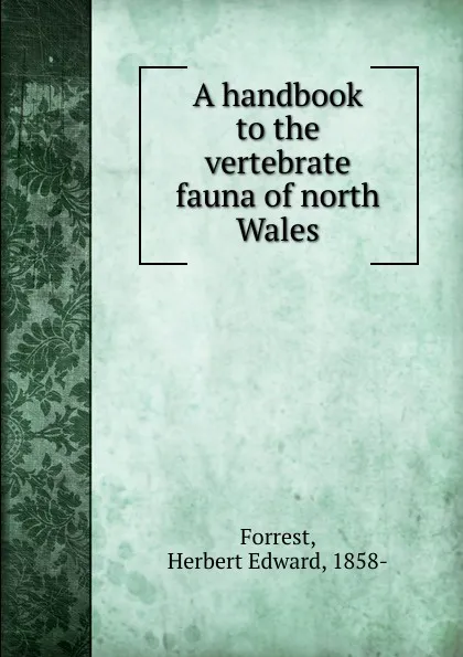 Обложка книги A handbook to the vertebrate fauna of north Wales, Herbert Edward Forrest