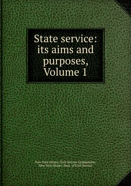 Обложка книги State service: its aims and purposes, Volume 1, State. Civil Service Commission