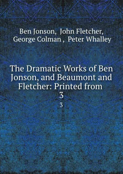 Обложка книги The Dramatic Works of Ben Jonson, and Beaumont and Fletcher: Printed from . 3, Ben Jonson