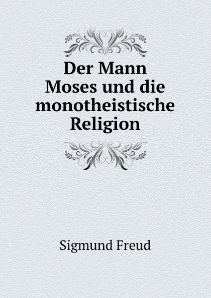 Обложка книги Der Mann Moses und die monotheistische Religion, Sigmund Freud