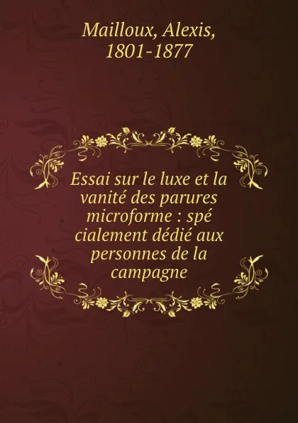 Обложка книги Essai sur le luxe et la vanite des parures microforme : spe cialement dedie aux personnes de la campagne, Alexis Mailloux