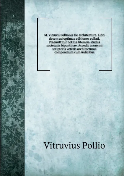 Обложка книги M. Vitruvii Pollionis De architectura. Libri decem ad optimas editiones collati. Praemittitur notitia literaria studiis societatis bipontinae. Accedit anonymi scriptoris veteris architecturae compendium cum indicibus, Vitruvius Pollio