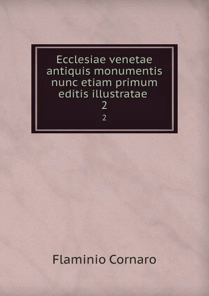 Обложка книги Ecclesiae venetae antiquis monumentis nunc etiam primum editis illustratae . 2, Flaminio Cornaro