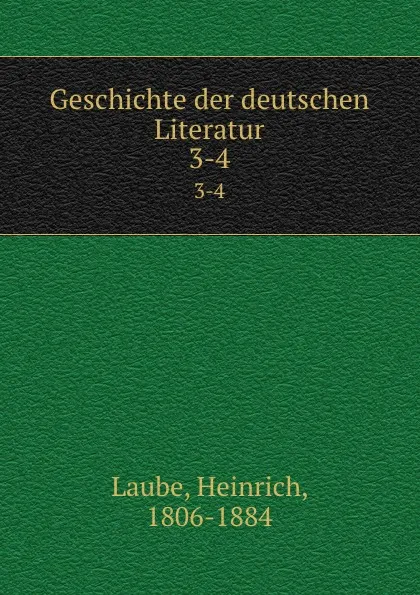 Обложка книги Geschichte der deutschen Literatur. 3-4, Heinrich Laube