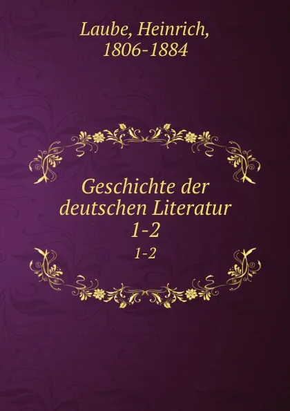 Обложка книги Geschichte der deutschen Literatur. 1-2, Heinrich Laube