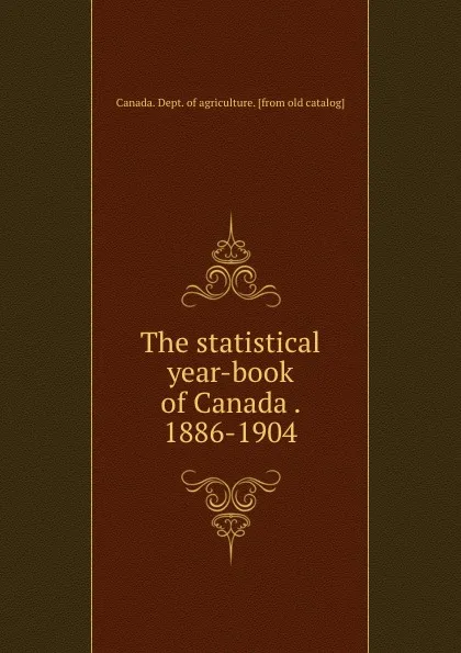 Обложка книги The statistical year-book of Canada . 1886-1904, Canada. Dept. of agriculture