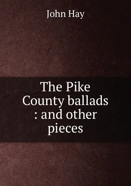 Обложка книги The Pike County ballads : and other pieces, Hay John