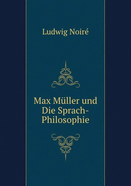 Обложка книги Max Muller und Die Sprach-Philosophie, Ludwig Noiré