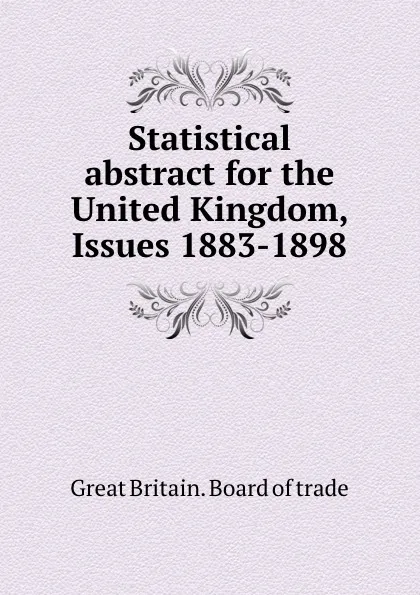 Обложка книги Statistical abstract for the United Kingdom, Issues 1883-1898, Great Britain. Board of trade