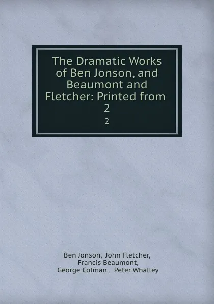 Обложка книги The Dramatic Works of Ben Jonson, and Beaumont and Fletcher: Printed from . 2, Ben Jonson