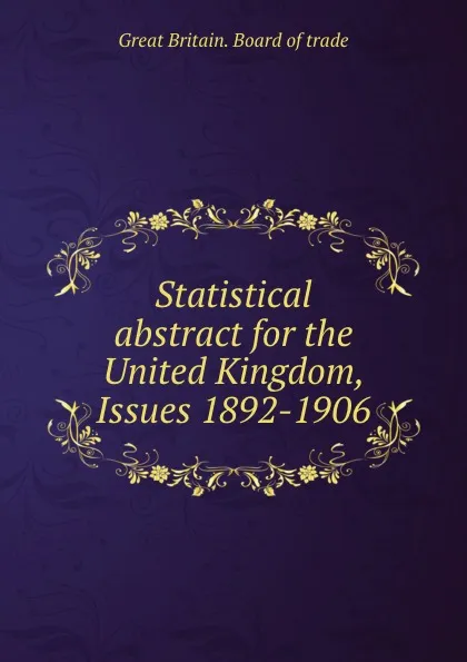 Обложка книги Statistical abstract for the United Kingdom, Issues 1892-1906, Great Britain. Board of trade