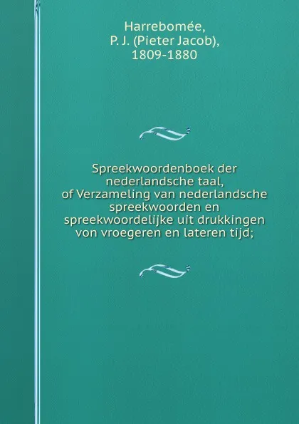 Обложка книги Spreekwoordenboek der nederlandsche taal, of Verzameling van nederlandsche spreekwoorden en spreekwoordelijke uit drukkingen von vroegeren en lateren tijd;, Pieter Jacob Harrebomée