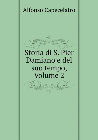 Обложка книги Storia di S. Pier Damiano e del suo tempo, Volume 2, Alfonso Capecelatro