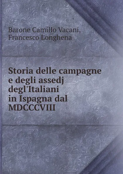 Обложка книги Storia delle campagne e degli assedj degl.Italiani in Ispagna dal MDCCCVIII ., Barone Camillo Vacani