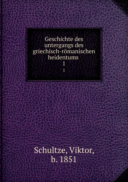 Обложка книги Geschichte des untergangs des griechisch-romanischen heidentums. 1, Viktor Schultze